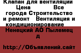 Клапан для вентиляции › Цена ­ 5 000 - Все города Строительство и ремонт » Вентиляция и кондиционирование   . Ненецкий АО,Пылемец д.